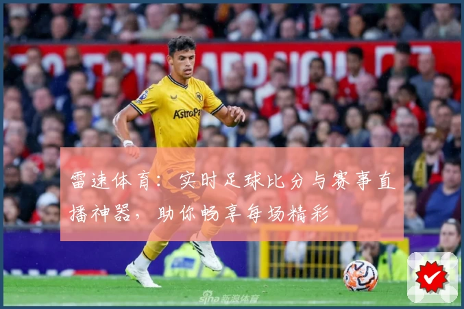雷速体育:实时足球比分与赛事直播神器,助你畅享每场精彩