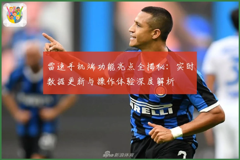 雷速手机端功能亮点全揭秘：实时数据更新与操作体验深度解析
