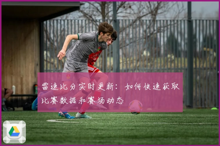 雷速比分实时更新:如何快速获取比赛数据和赛场动态