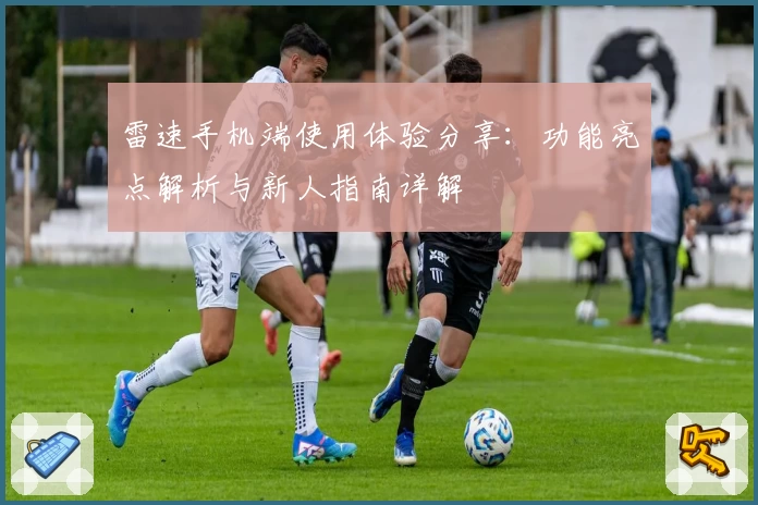 雷速手机端使用体验分享：功能亮点解析与新人指南详解