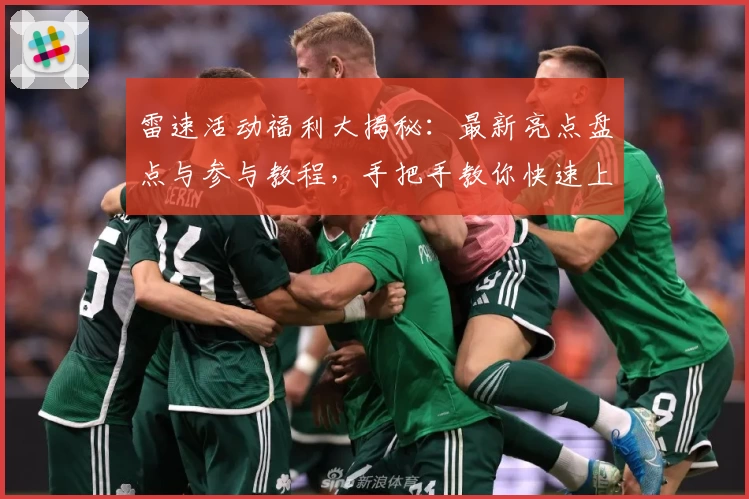 雷速活动福利大揭秘：最新亮点盘点与参与教程，手把手教你快速上手