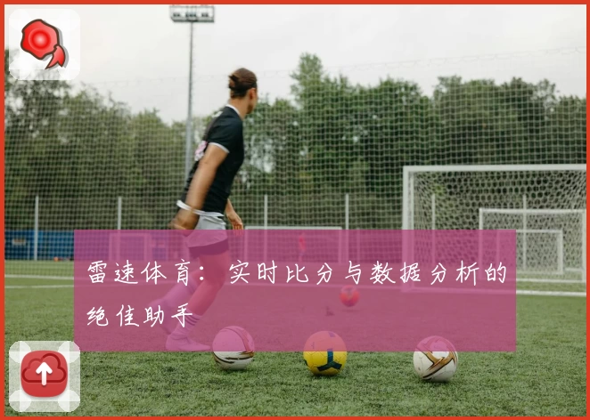 雷速体育：实时比分与数据分析的绝佳助手