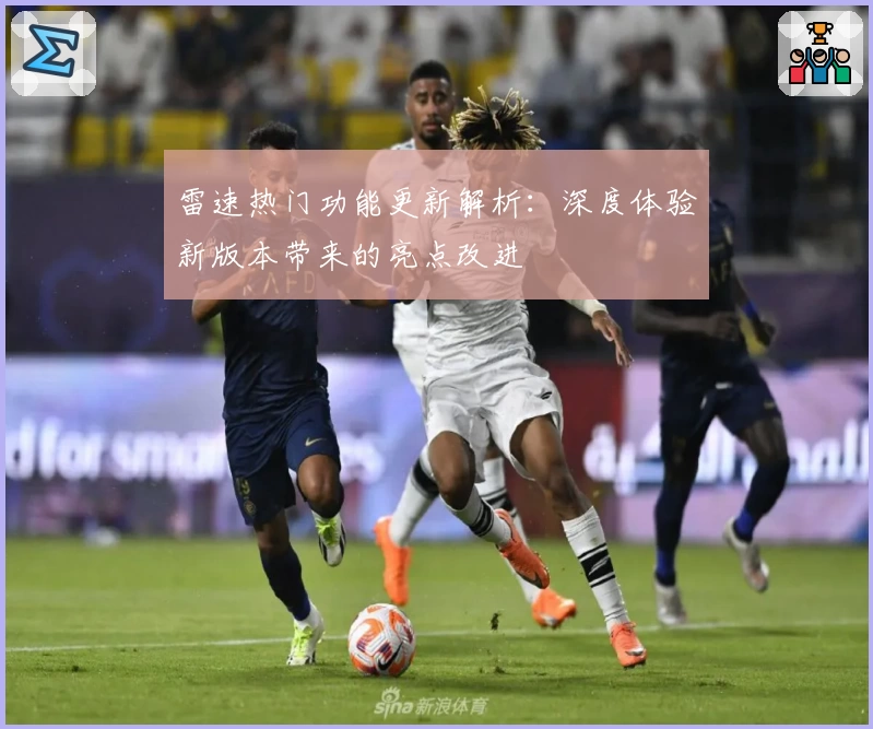 雷速热门功能更新解析:深度体验新版本带来的亮点改进