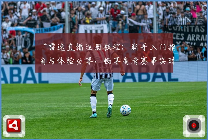 “雷速直播注册教程：新手入门指南与体验分享，畅享高清赛事实时观看”