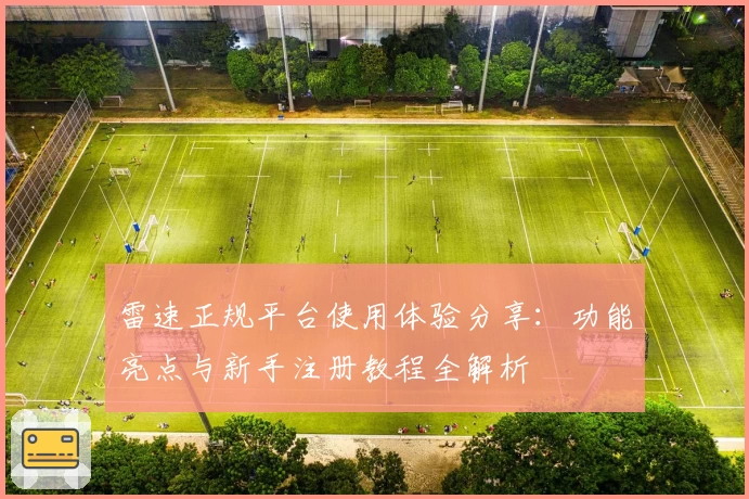雷速正规平台使用体验分享：功能亮点与新手注册教程全解析