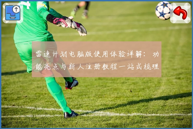 雷速计划电脑版使用体验详解：功能亮点与新人注册教程一站式梳理