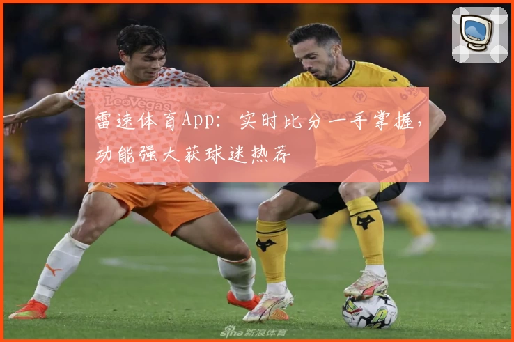 雷速体育App：实时比分一手掌握，功能强大获球迷热荐