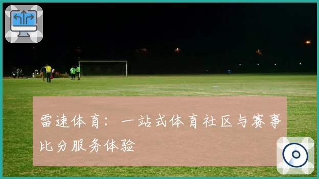 雷速体育：一站式体育社区与赛事比分服务体验