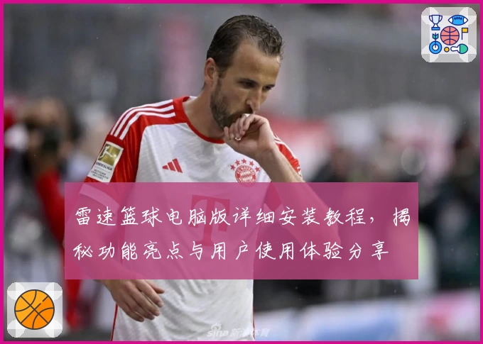雷速篮球电脑版详细安装教程，揭秘功能亮点与用户使用体验分享