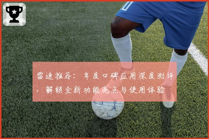 雷速推荐：年度口碑应用深度测评，解锁全新功能亮点与使用体验