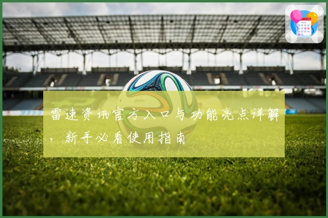 雷速资讯官方入口与功能亮点详解，新手必看使用指南