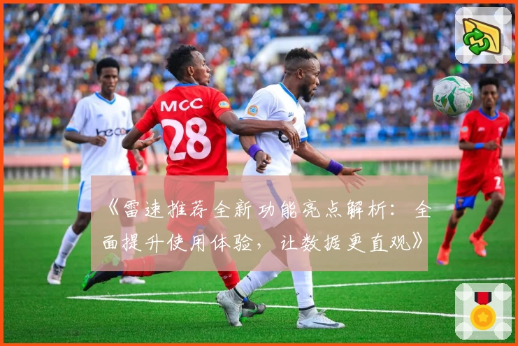 《雷速推荐全新功能亮点解析：全面提升使用体验，让数据更直观》