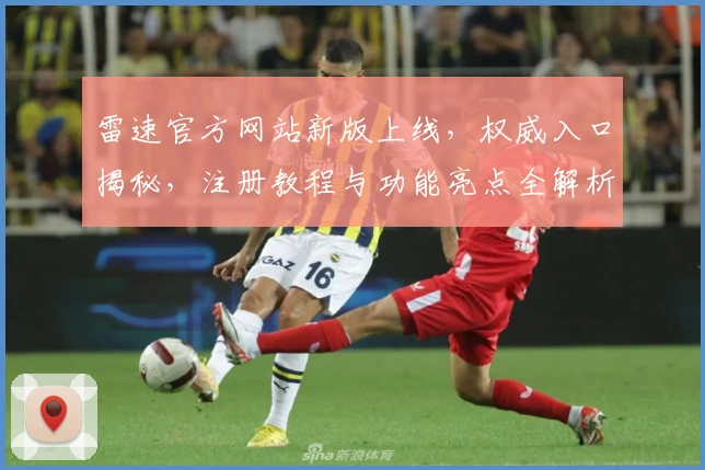 雷速官方网站新版上线，权威入口揭秘，注册教程与功能亮点全解析
