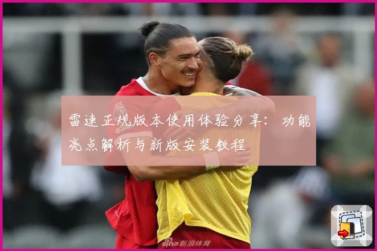 雷速正规版本使用体验分享:功能亮点解析与新版安装教程