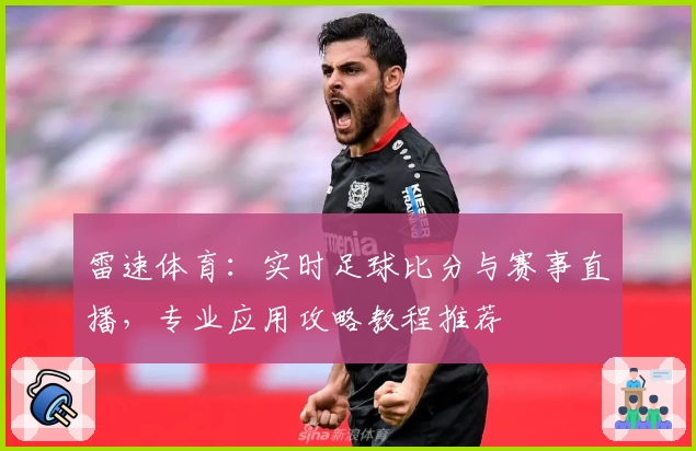 雷速体育：实时足球比分与赛事直播，专业应用攻略教程推荐