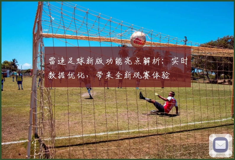 雷速足球新版功能亮点解析：实时数据优化，带来全新观赛体验