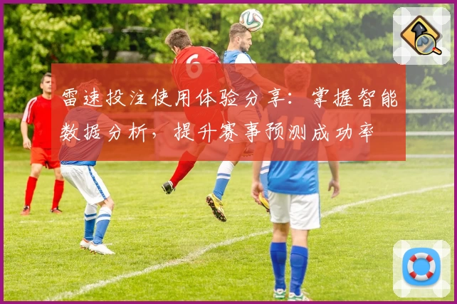 雷速投注使用体验分享：掌握智能数据分析，提升赛事预测成功率