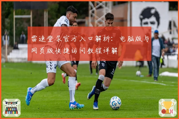 雷速登录官方入口解析：电脑版与网页版快捷访问教程详解