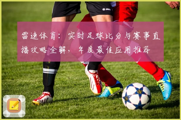 雷速体育：实时足球比分与赛事直播攻略全解，年度最佳应用推荐