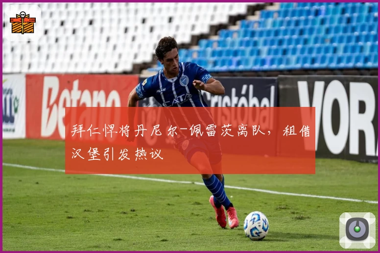 拜仁悍将丹尼尔-佩雷茨离队,租借汉堡引发热议