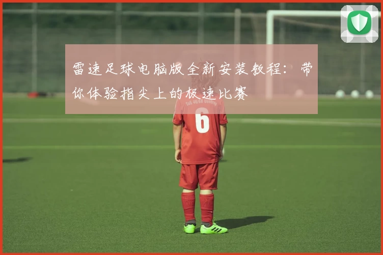 雷速足球电脑版全新安装教程：带你体验指尖上的极速比赛