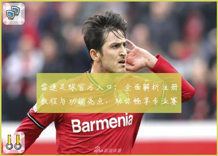 雷速足球官方入口：全面解析注册教程与功能亮点，助你畅享专业赛事追踪体验