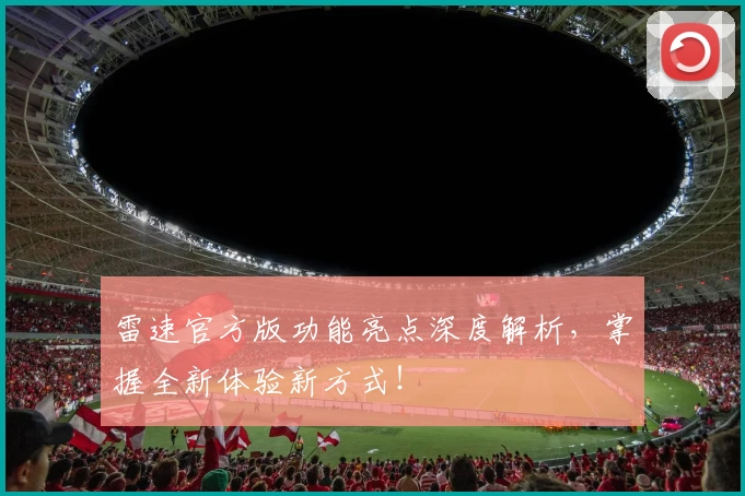 雷速官方版功能亮点深度解析，掌握全新体验新方式！