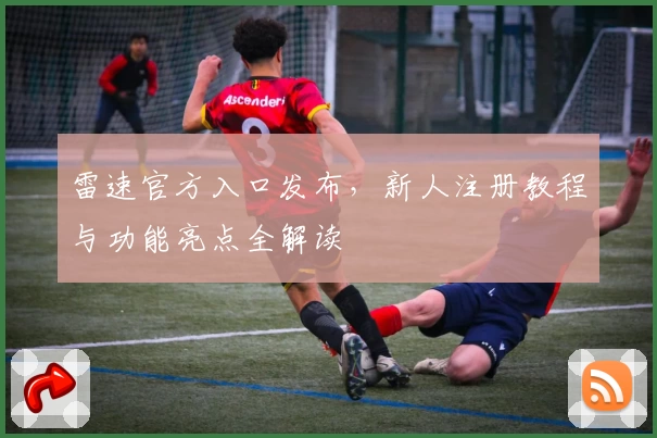 雷速官方入口发布，新人注册教程与功能亮点全解读