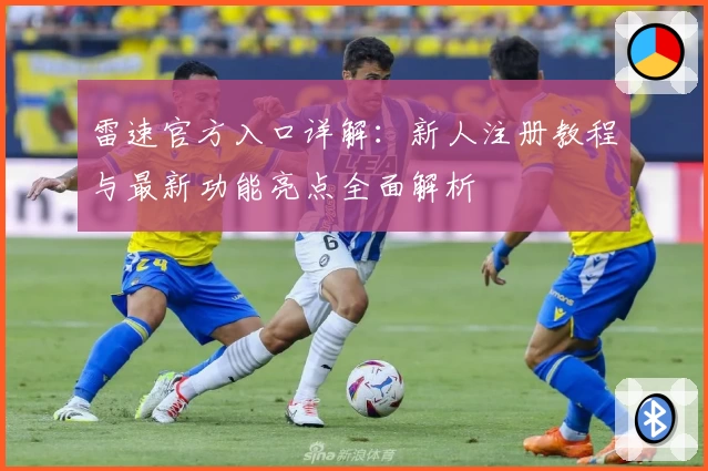 雷速官方入口详解：新人注册教程与最新功能亮点全面解析