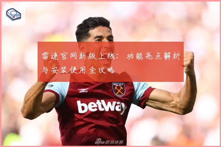 雷速官网新版上线：功能亮点解析与安装使用全攻略