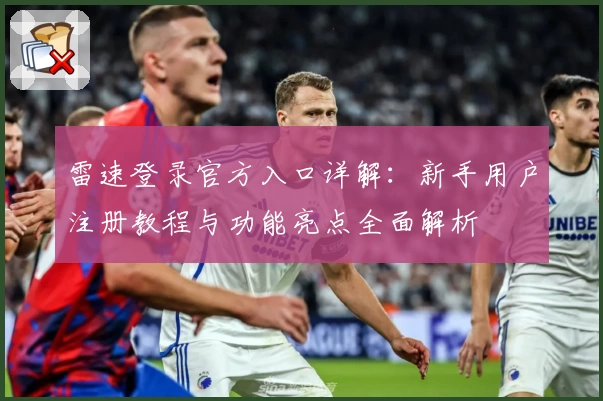 雷速登录官方入口详解：新手用户注册教程与功能亮点全面解析