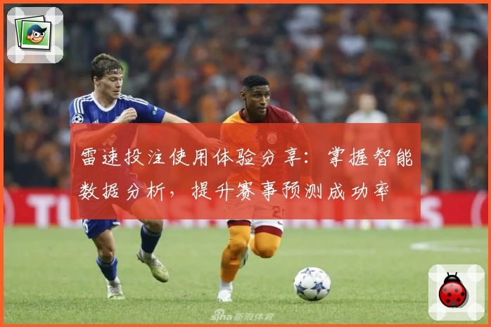 雷速投注使用体验分享：掌握智能数据分析，提升赛事预测成功率