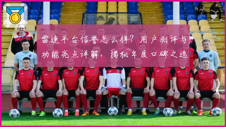 雷速平台信誉怎么样？用户测评与功能亮点详解，揭秘年度口碑之选