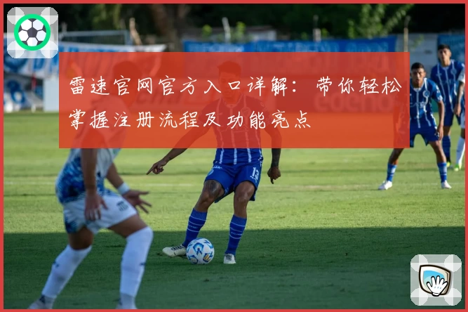 雷速官网官方入口详解：带你轻松掌握注册流程及功能亮点