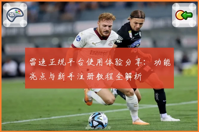 雷速正规平台使用体验分享：功能亮点与新手注册教程全解析