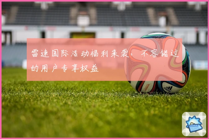 雷速国际活动福利来袭，不容错过的用户专享权益