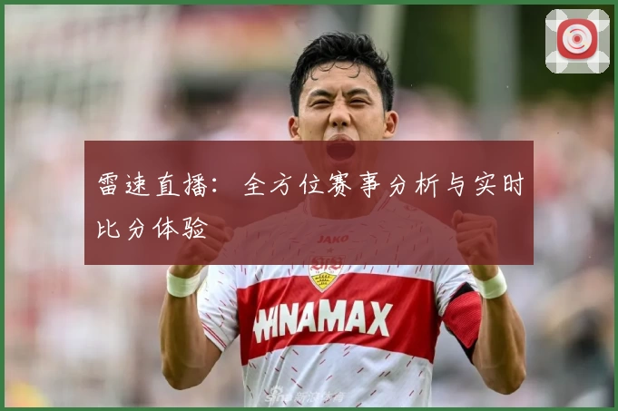 雷速直播：全方位赛事分析与实时比分体验