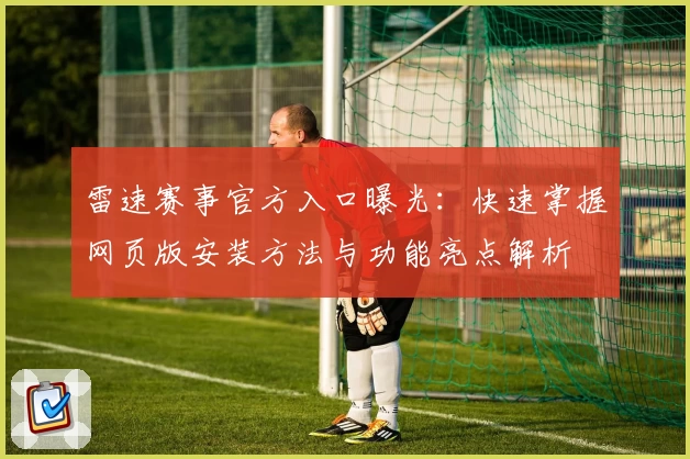 雷速赛事官方入口曝光：快速掌握网页版安装方法与功能亮点解析