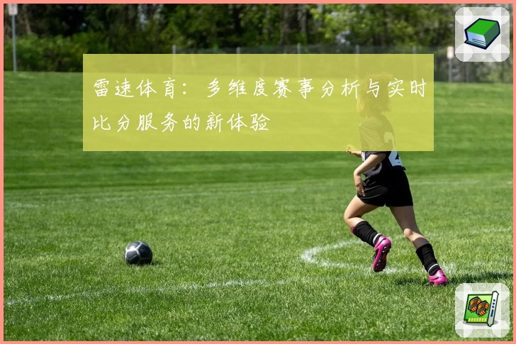 雷速体育：多维度赛事分析与实时比分服务的新体验