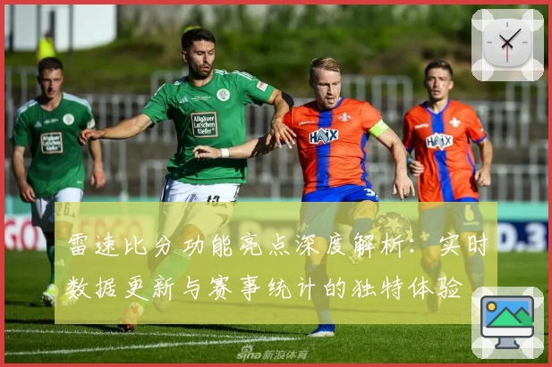 雷速比分功能亮点深度解析：实时数据更新与赛事统计的独特体验