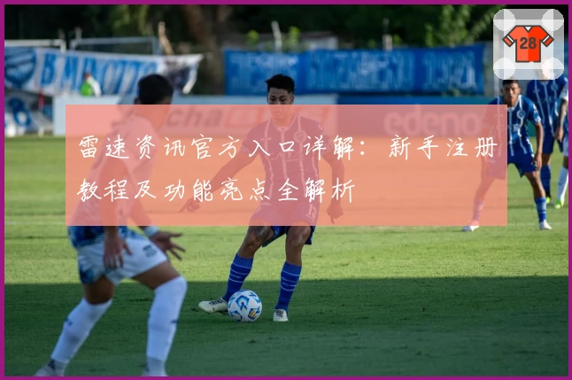 雷速资讯官方入口详解：新手注册教程及功能亮点全解析