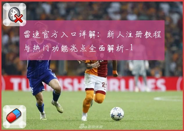 雷速官方入口详解：新人注册教程与热门功能亮点全面解析_1