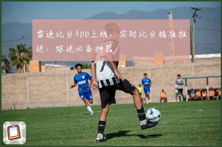 雷速比分App上线，实时比分精准推送，球迷必备神器