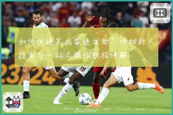 如何快速完成雷速注册？详细新人指南与一站式操作教程详解