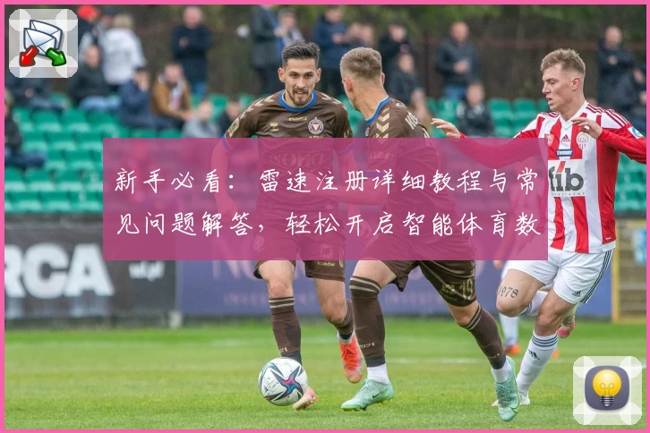 新手必看：雷速注册详细教程与常见问题解答，轻松开启智能体育数据新体验