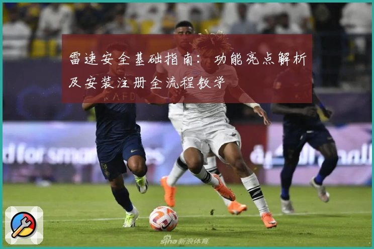 雷速安全基础指南：功能亮点解析及安装注册全流程教学