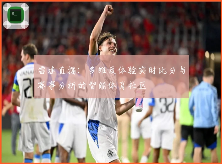雷速直播：多维度体验实时比分与赛事分析的智能体育社区