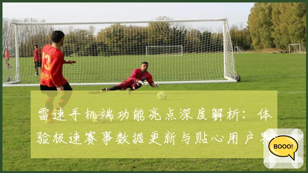 雷速手机端功能亮点深度解析：体验极速赛事数据更新与贴心用户界面设计