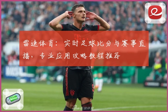 雷速体育：实时足球比分与赛事直播，专业应用攻略教程推荐