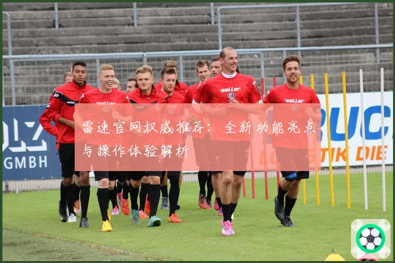 雷速官网权威推荐:全新功能亮点与操作体验解析